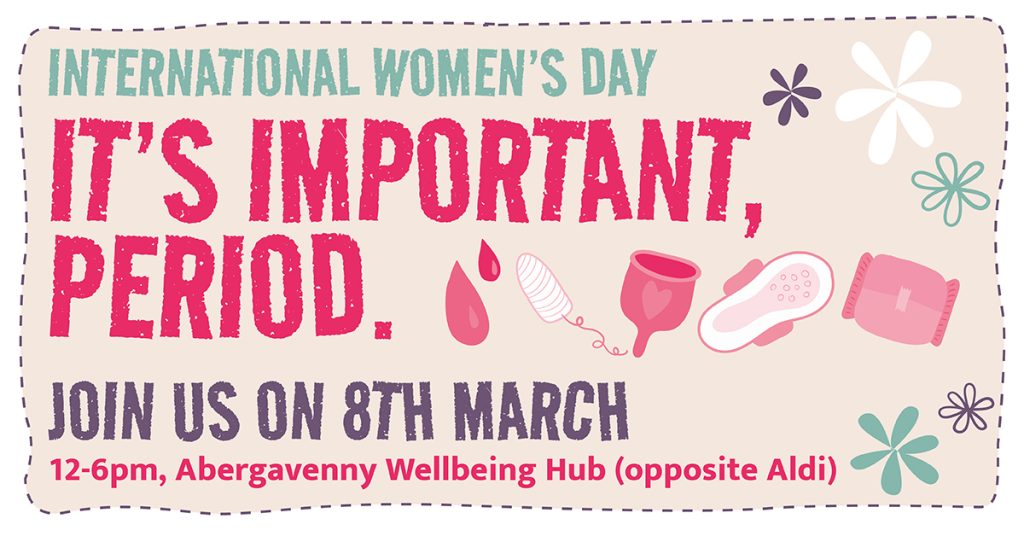 International Women's Day - It's important, period. Join us on 8th March. 12-6pm Abergavenny Well-being Hub, opposite Aldi